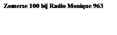 Tekstvak: Zomerse 100 bij Radio Monique 963
